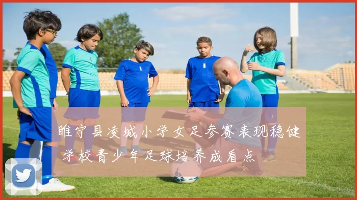 睢宁县凌城小学女足参赛表现稳健 学校青少年足球培养成看点