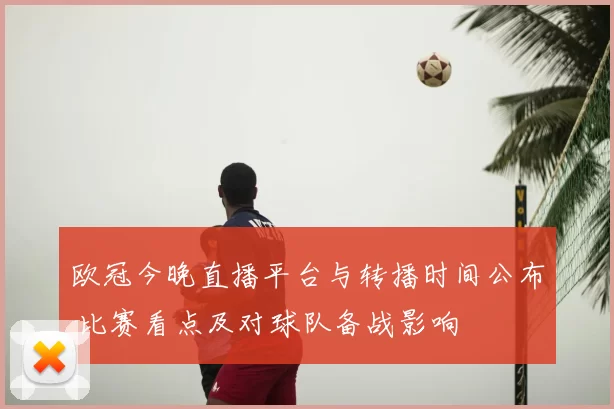 欧冠今晚直播平台与转播时间公布 比赛看点及对球队备战影响