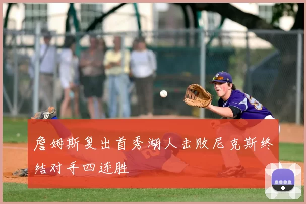 詹姆斯复出首秀湖人击败尼克斯终结对手四连胜