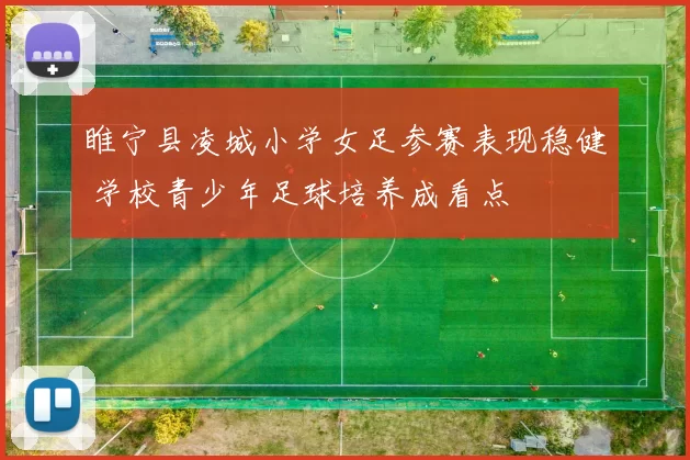 睢宁县凌城小学女足参赛表现稳健 学校青少年足球培养成看点