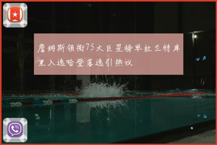 詹姆斯领衔75大巨星榜单杜兰特库里入选哈登落选引热议