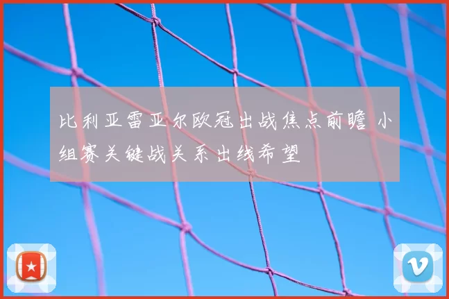 比利亚雷亚尔欧冠出战焦点前瞻 小组赛关键战关系出线希望