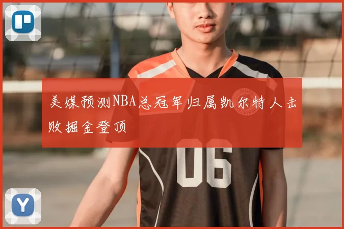 美媒预测NBA总冠军归属凯尔特人击败掘金登顶