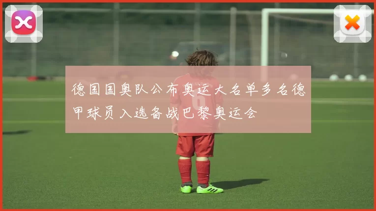 德国国奥队公布奥运大名单多名德甲球员入选备战巴黎奥运会