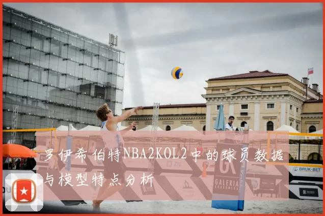 罗伊希伯特NBA2KOL2中的球员数据与模型特点分析