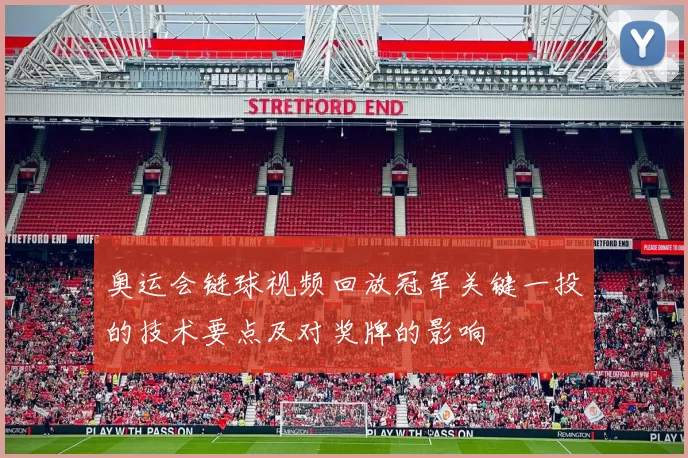 奥运会链球视频回放冠军关键一投的技术要点及对奖牌的影响