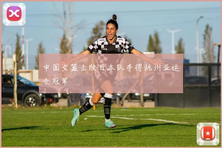 中国女篮击败日本队夺得杭州亚运会冠军