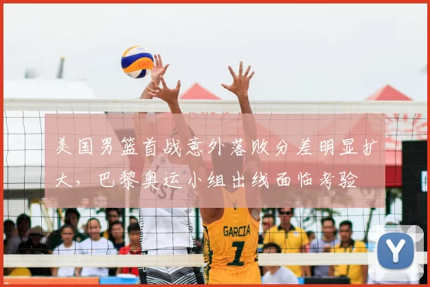 美国男篮首战意外落败分差明显扩大，巴黎奥运小组出线面临考验