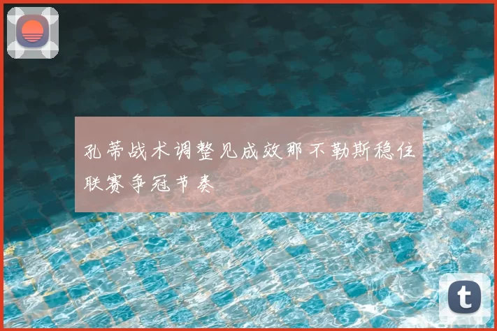 孔蒂战术调整见成效那不勒斯稳住联赛争冠节奏