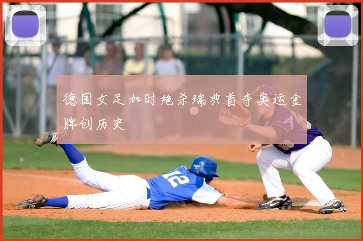 德国女足加时绝杀瑞典首夺奥运金牌创历史