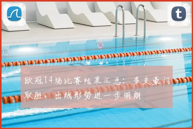 欧冠14场比赛结果汇总：多支豪门取胜，出线形势进一步明朗