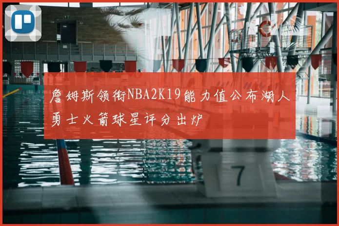 詹姆斯领衔NBA2K19能力值公布湖人勇士火箭球星评分出炉