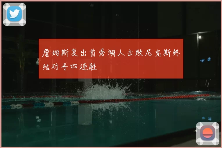 詹姆斯复出首秀湖人击败尼克斯终结对手四连胜