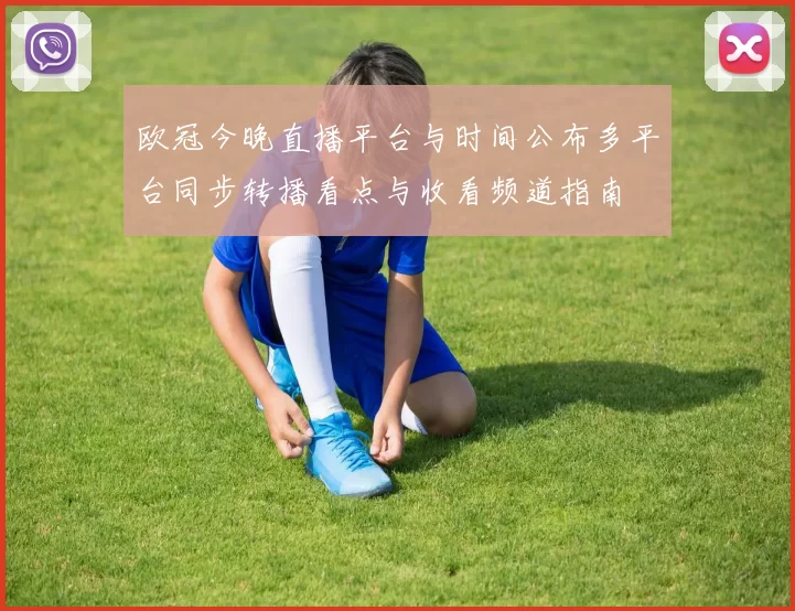 欧冠今晚直播平台与时间公布多平台同步转播看点与收看频道指南