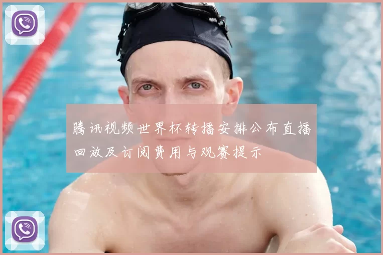 腾讯视频世界杯转播安排公布直播回放及订阅费用与观赛提示