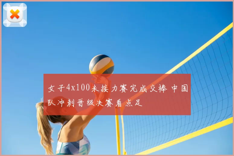女子4x100米接力赛完成交棒 中国队冲刺晋级决赛看点足