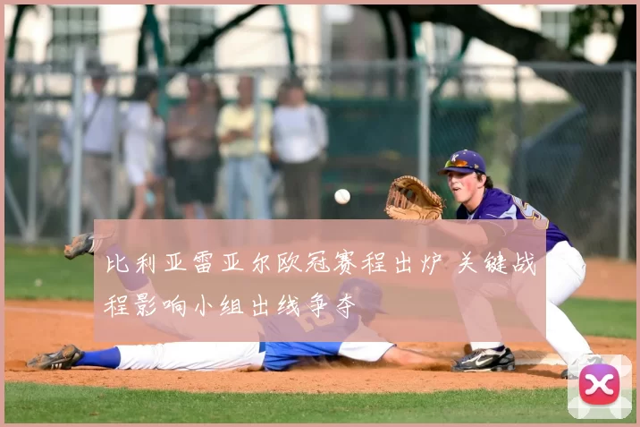 比利亚雷亚尔欧冠赛程出炉 关键战程影响小组出线争夺