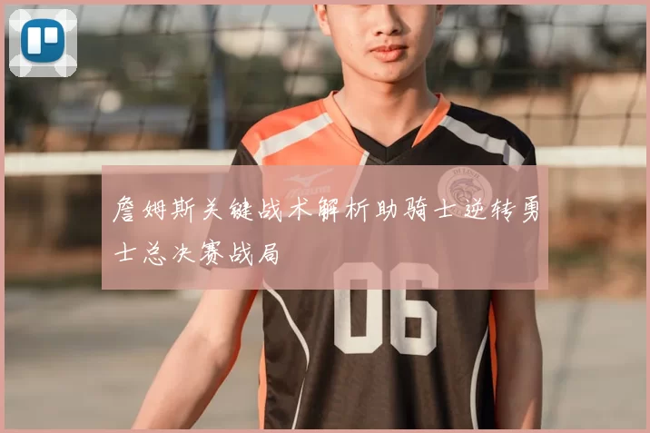 詹姆斯关键战术解析助骑士逆转勇士总决赛战局