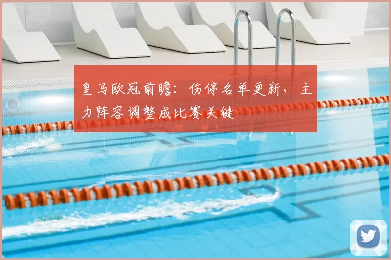皇马欧冠前瞻：伤停名单更新，主力阵容调整成比赛关键