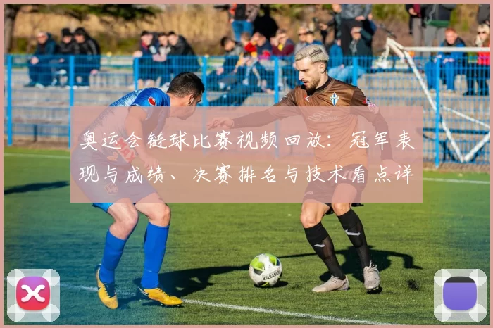 奥运会链球比赛视频回放：冠军表现与成绩、决赛排名与技术看点详解