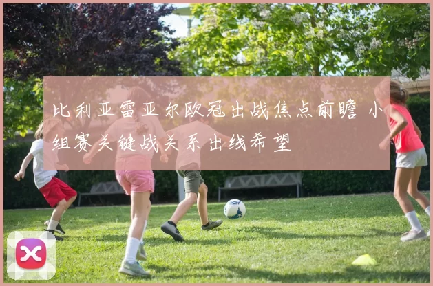 比利亚雷亚尔欧冠出战焦点前瞻 小组赛关键战关系出线希望