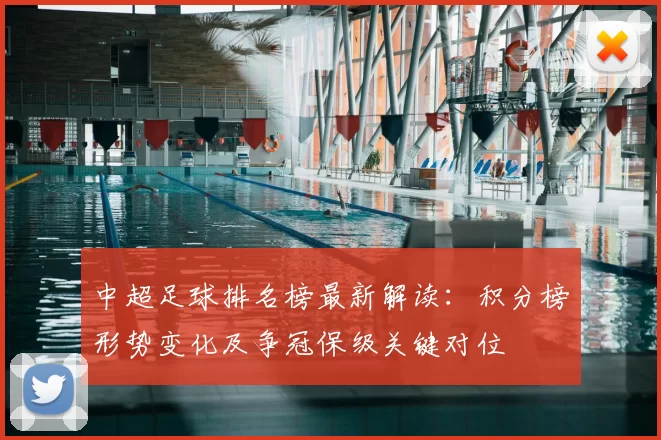 中超足球排名榜最新解读：积分榜形势变化及争冠保级关键对位