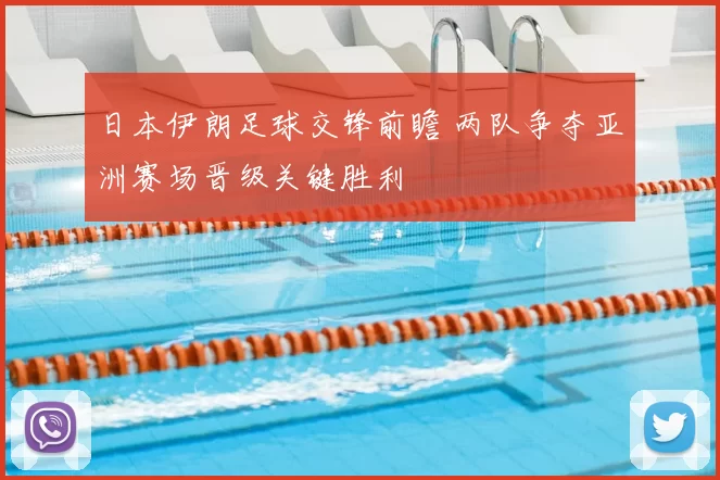 日本伊朗足球交锋前瞻 两队争夺亚洲赛场晋级关键胜利